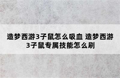 造梦西游3子鼠怎么吸血 造梦西游3子鼠专属技能怎么刷